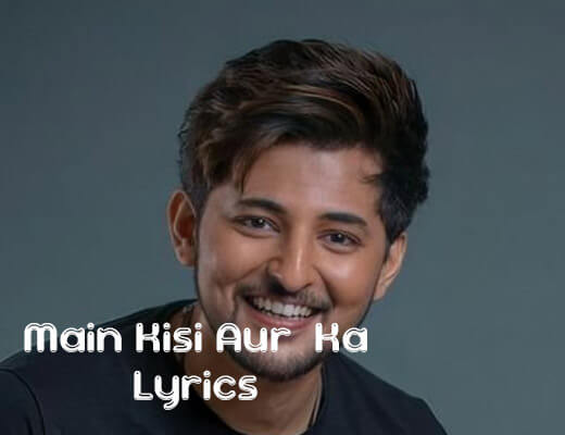 Main Kisi Aur Ka – Darshan Raval - Lyrics in Hindi